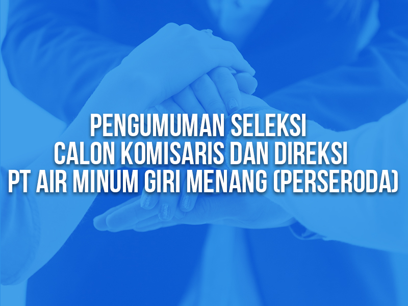 Pengumuman Seleksi Calon Komisaris Dan Direksi PT Air Minum Giri Menang (Perseroda) 2025
