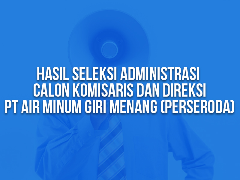 Pengumuman Hasil Seleksi Administrasi Calon Komisaris Dan Direksi PT Air Minum Giri Menang (Perseroda)